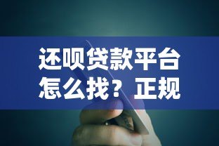 还呗贷款平台怎么找？正规入口及安全下载全攻略