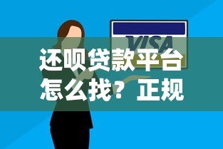 还呗贷款平台怎么找？正规入口及安全下载全攻略