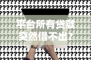 平台所有贷款突然借不出?这5个原因和解决办法要知道 平台所有贷款突然借不出?这5个原因和解决办法要知道
