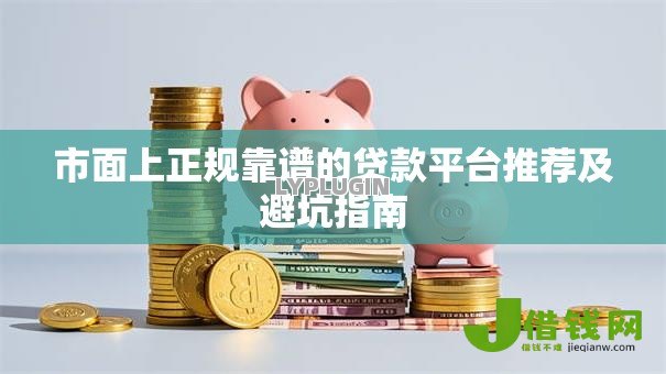 市面上正规靠谱的贷款平台推荐及避坑指南