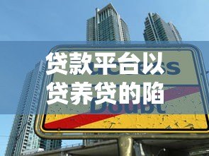 贷款平台以贷养贷的陷阱:如何避免越陷越深? 贷款平台以贷养贷的陷阱:如何避免越陷越深?