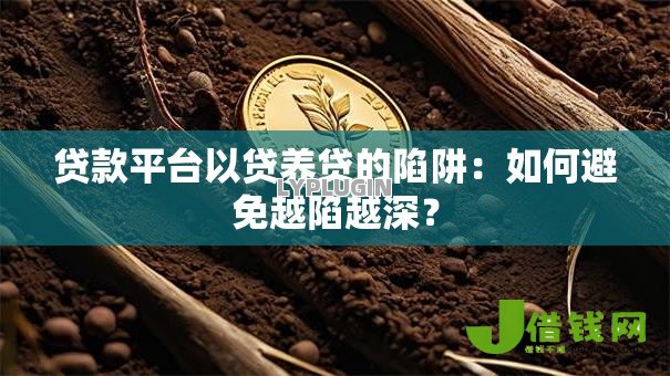 贷款平台以贷养贷的陷阱:如何避免越陷越深? 贷款平台以贷养贷的陷阱:如何避免越陷越深?