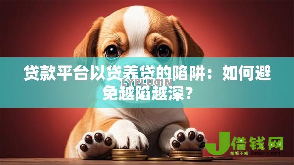 贷款平台以贷养贷的陷阱:如何避免越陷越深? 贷款平台以贷养贷的陷阱:如何避免越陷越深?