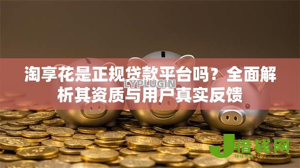 淘享花是正规贷款平台吗?全面解析其资质与用户真实反馈 淘享花是正规贷款平台吗?全面解析其资质与用户真实反馈