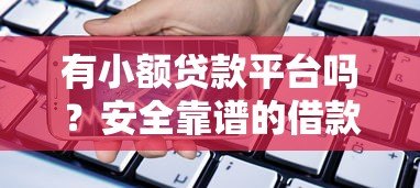 有小额贷款平台吗？安全靠谱的借款渠道如何选