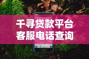 千寻贷款平台客服电话查询指南:24小时官方联系方式解析 千寻贷款平台客服电话查询指南:24小时官方联系方式解析