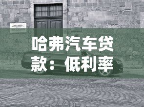 哈弗汽车贷款：低利率购车方案与灵活分期指南