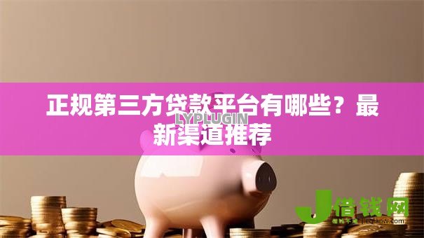 正规第三方贷款平台有哪些?最新渠道推荐 正规第三方贷款平台有哪些?最新渠道推荐