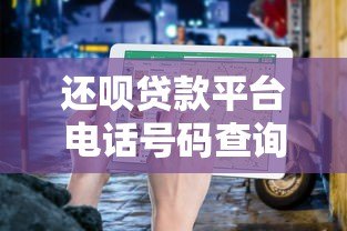 还呗贷款平台电话号码查询及官方客服指南