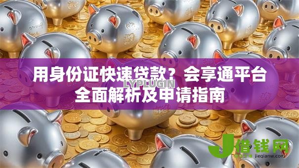 用身份证快速贷款？会享通平台全面解析及申请指南