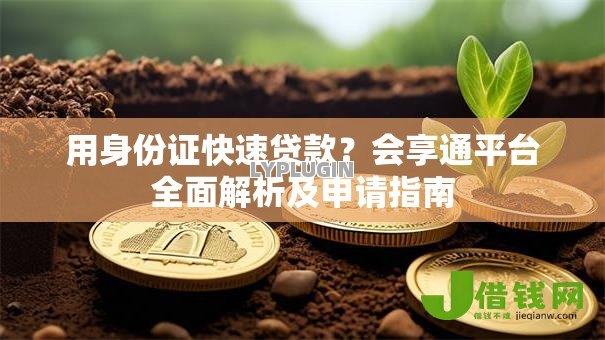 用身份证快速贷款？会享通平台全面解析及申请指南
