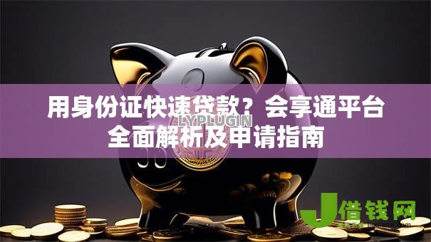 用身份证快速贷款？会享通平台全面解析及申请指南