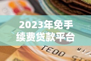 2023年免手续费贷款平台推荐：如何选择最划算的贷款渠道