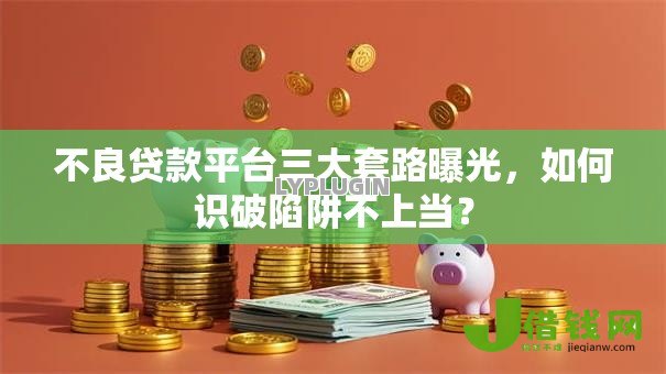 不良贷款平台三大套路曝光,如何识破陷阱不上当? 不良贷款平台三大套路曝光,如何识破陷阱不上当?