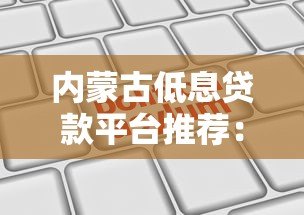 内蒙古低息贷款平台推荐:正规机构利息对比及申请攻略 内蒙古低息贷款平台推荐:正规机构利息对比及申请攻略