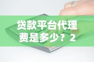 贷款平台代理费是多少?2023年代理收费标准解析 贷款平台代理费是多少?2023年代理收费标准解析