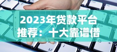 2023年贷款平台推荐:十大靠谱借贷平台对比分析 2023年贷款平台推荐:十大靠谱借贷平台对比分析