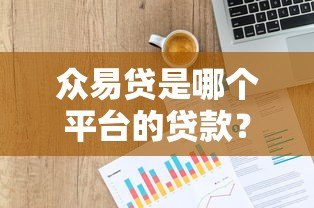 众易贷是哪个平台的贷款?正规背景、申请流程全解析 众易贷是哪个平台的贷款?正规背景、申请流程全解析