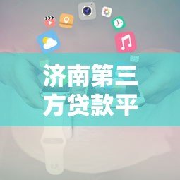 济南第三方贷款平台有哪些？靠谱推荐及办理攻略