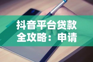 抖音平台贷款全攻略:申请流程与避坑指南 抖音平台贷款全攻略:申请流程与避坑指南