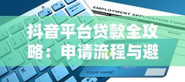 抖音平台贷款全攻略:申请流程与避坑指南 抖音平台贷款全攻略:申请流程与避坑指南