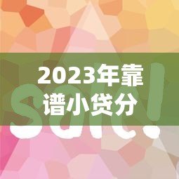 2023年靠谱小贷分期平台推荐：如何选择最适合的贷款方案