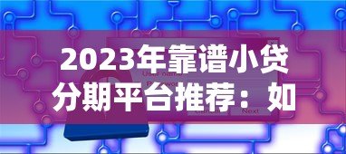 2023年靠谱小贷分期平台推荐：如何选择最适合的贷款方案