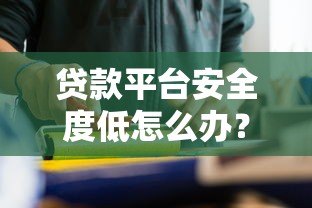 贷款平台安全度低怎么办？这5招教你避坑