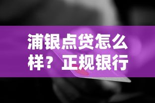 浦银点贷怎么样？正规银行信用贷款平台深度解析