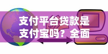 支付平台贷款是支付宝吗？全面解析区别与选择指南