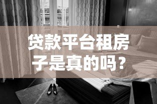 贷款平台租房子是真的吗?警惕租房背后的资金风险 贷款平台租房子是真的吗?警惕租房背后的资金风险