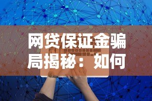 网贷保证金骗局揭秘:如何识别与防范风险 网贷保证金骗局揭秘:如何识别与防范风险