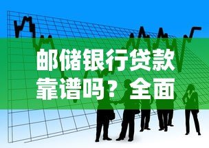 邮储银行贷款靠谱吗？全面解析正规性和申请攻略