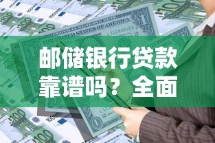 邮储银行贷款靠谱吗？全面解析正规性和申请攻略