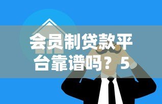 会员制贷款平台靠谱吗?5个关键点帮你避坑 会员制贷款平台靠谱吗?5个关键点帮你避坑