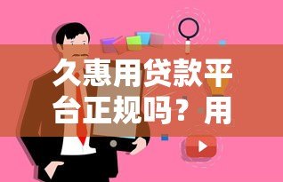 久惠用贷款平台正规吗？用户真实评测与安全避坑指南