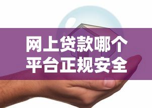 网上贷款哪个平台正规安全可靠?官方旗舰店推荐指南 网上贷款哪个平台正规安全可靠?官方旗舰店推荐指南