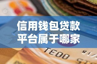 信用钱包贷款平台属于哪家公司?全面解析其背景与资质 信用钱包贷款平台属于哪家公司?全面解析其背景与资质