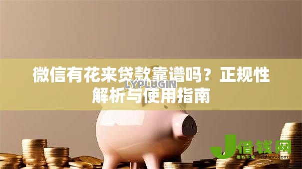 微信有花来贷款靠谱吗？正规性解析与使用指南