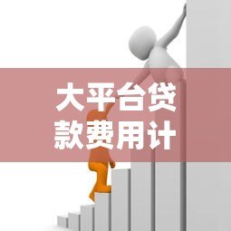 大平台贷款费用计算指南：利息、手续费全解析