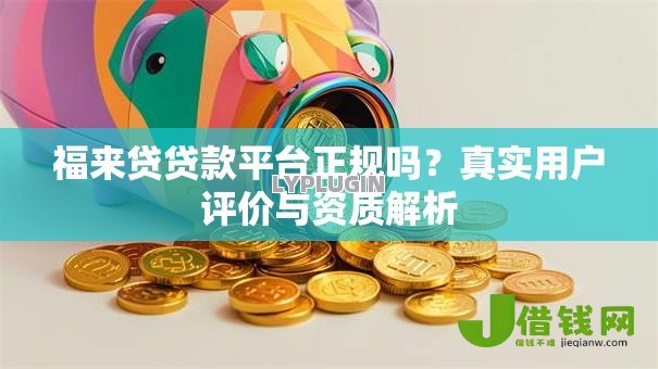 福来贷贷款平台正规吗?真实用户评价与资质解析 福来贷贷款平台正规吗?真实用户评价与资质解析
