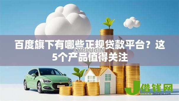 百度旗下有哪些正规贷款平台?这5个产品值得关注 百度旗下有哪些正规贷款平台?这5个产品值得关注