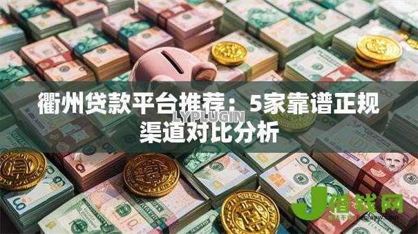 衢州贷款平台推荐:5家靠谱正规渠道对比分析 衢州贷款平台推荐:5家靠谱正规渠道对比分析
