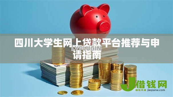 四川大学生网上贷款平台推荐与申请指南