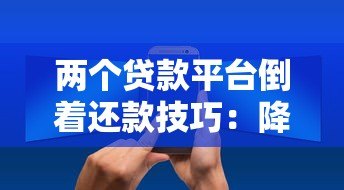 两个贷款平台倒着还款技巧：降低利息压力实战指南