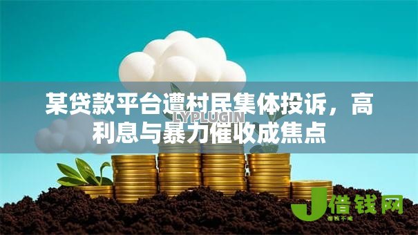 某贷款平台遭村民集体投诉,高利息与暴力催收成焦点 某贷款平台遭村民集体投诉,高利息与暴力催收成焦点
