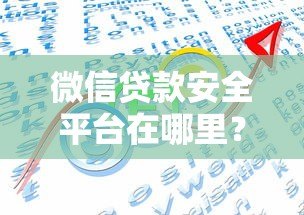 微信贷款安全平台在哪里？识别正规渠道的五大方法