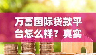 万富国际贷款平台怎么样？真实评测+用户反馈