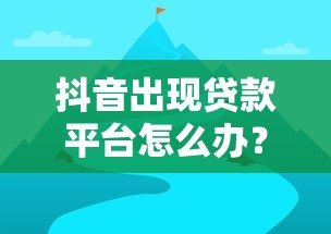 抖音出现贷款平台怎么办?这5个避坑指南必须收藏! 抖音出现贷款平台怎么办?这5个避坑指南必须收藏!