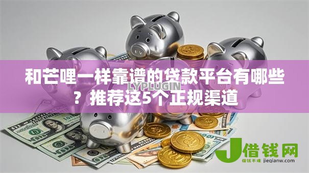 和芒哩一样靠谱的贷款平台有哪些？推荐这5个正规渠道
